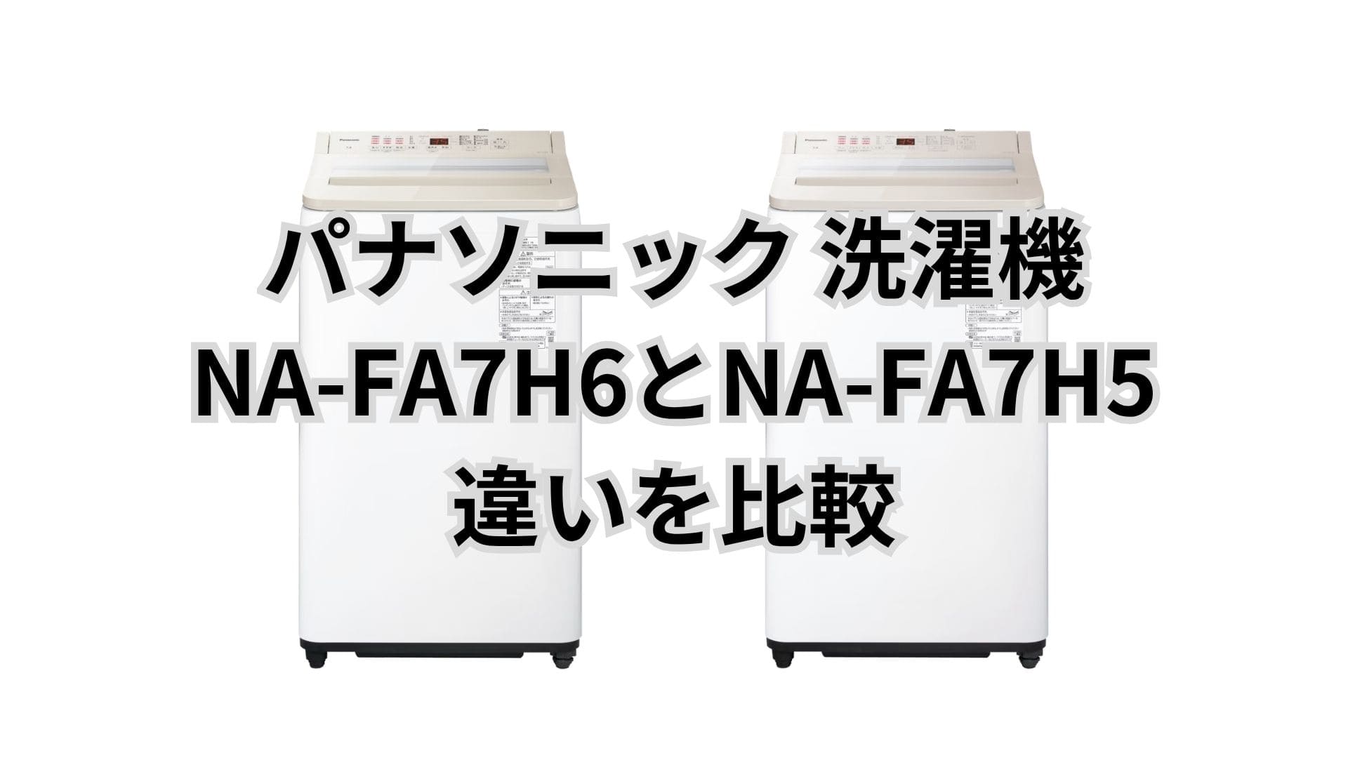 NA-FA7H6と型落ちNA-FA7H5の違い6つと口コミレビュー。パナソニック洗濯機