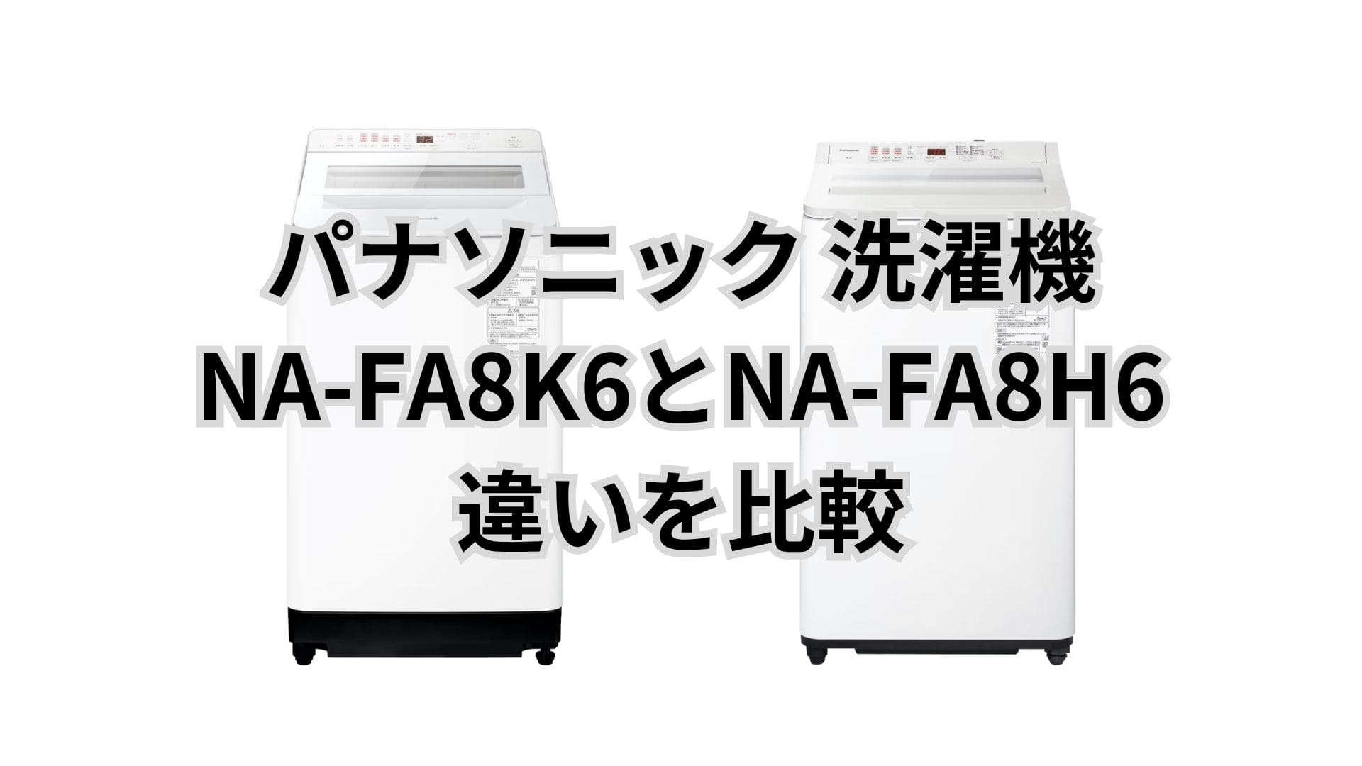 NA-FA8K6とNA-FA8H6の違い13個を比較。パナソニック洗濯機