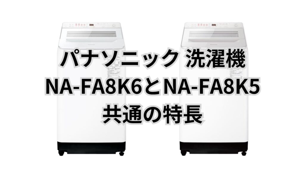 NA-FA8K6とNA-FA8K5 共通の特長 パナソニック洗濯機