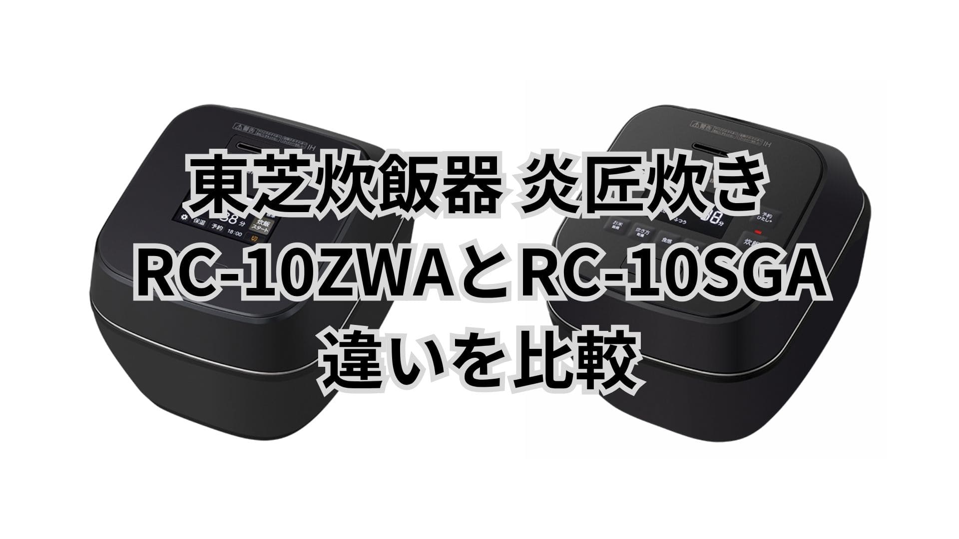 RC-10ZWAとRC-10SGAの違い11個を比較。東芝炊飯器炎匠炊き