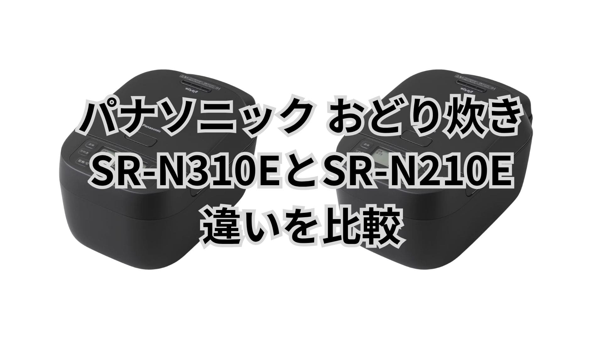 SR-N310EとSR-N210Eの違い9つを比較。パナソニック炊飯器おどり炊き