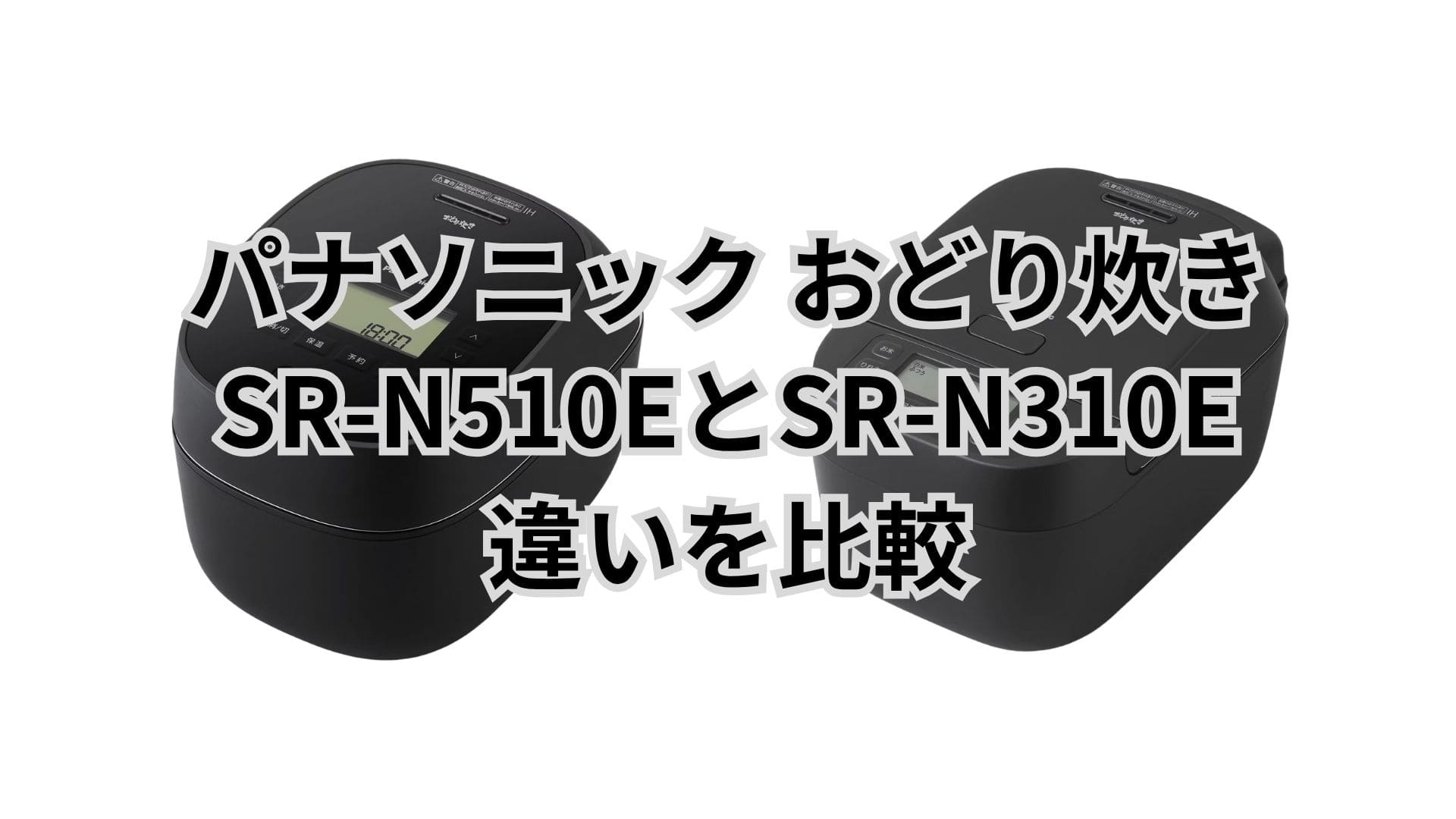 SR-N510EとSR-N310Eの違い12個を比較。パナソニック炊飯器おどり炊き