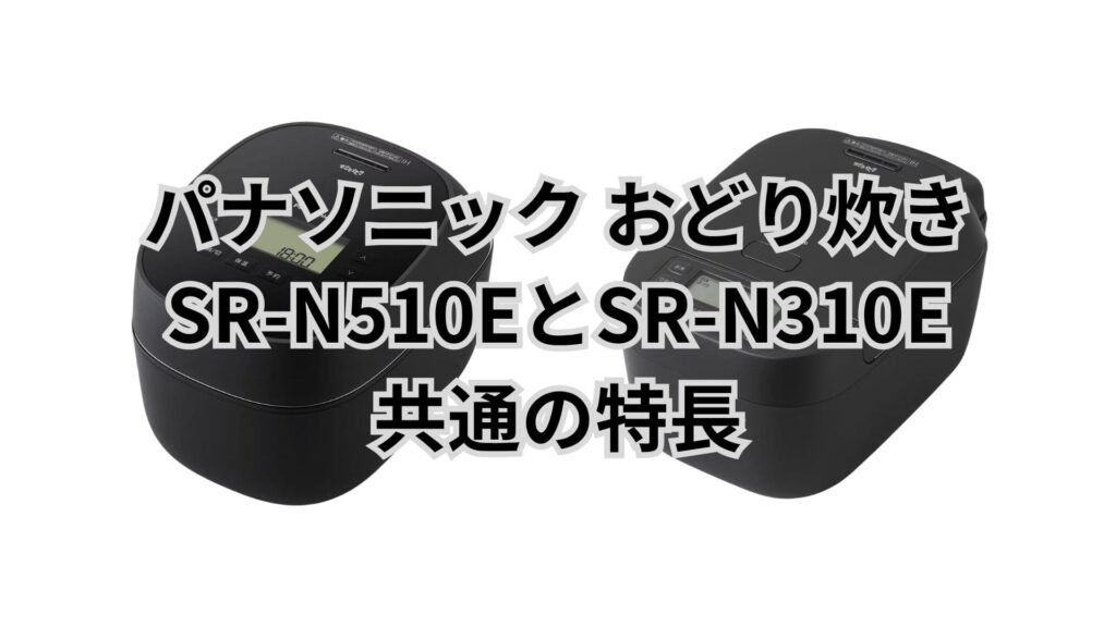 SR-N510EとSR-N310E 共通の特長 パナソニック炊飯器おどり炊き