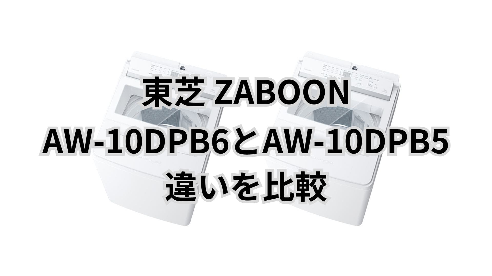 AW-10DPB6とAW-10DPB5の違いを比較。型落ちは本当にお得？