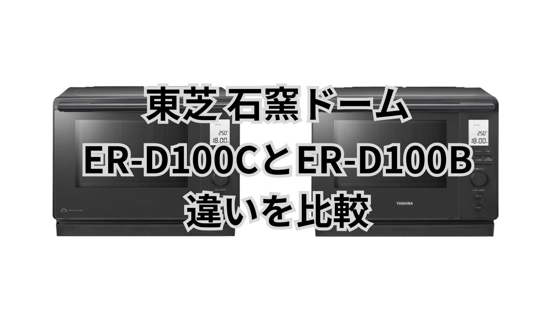 ER-D100Cと型落ちER-D100Bの違い7つを比較。東芝石窯ドーム