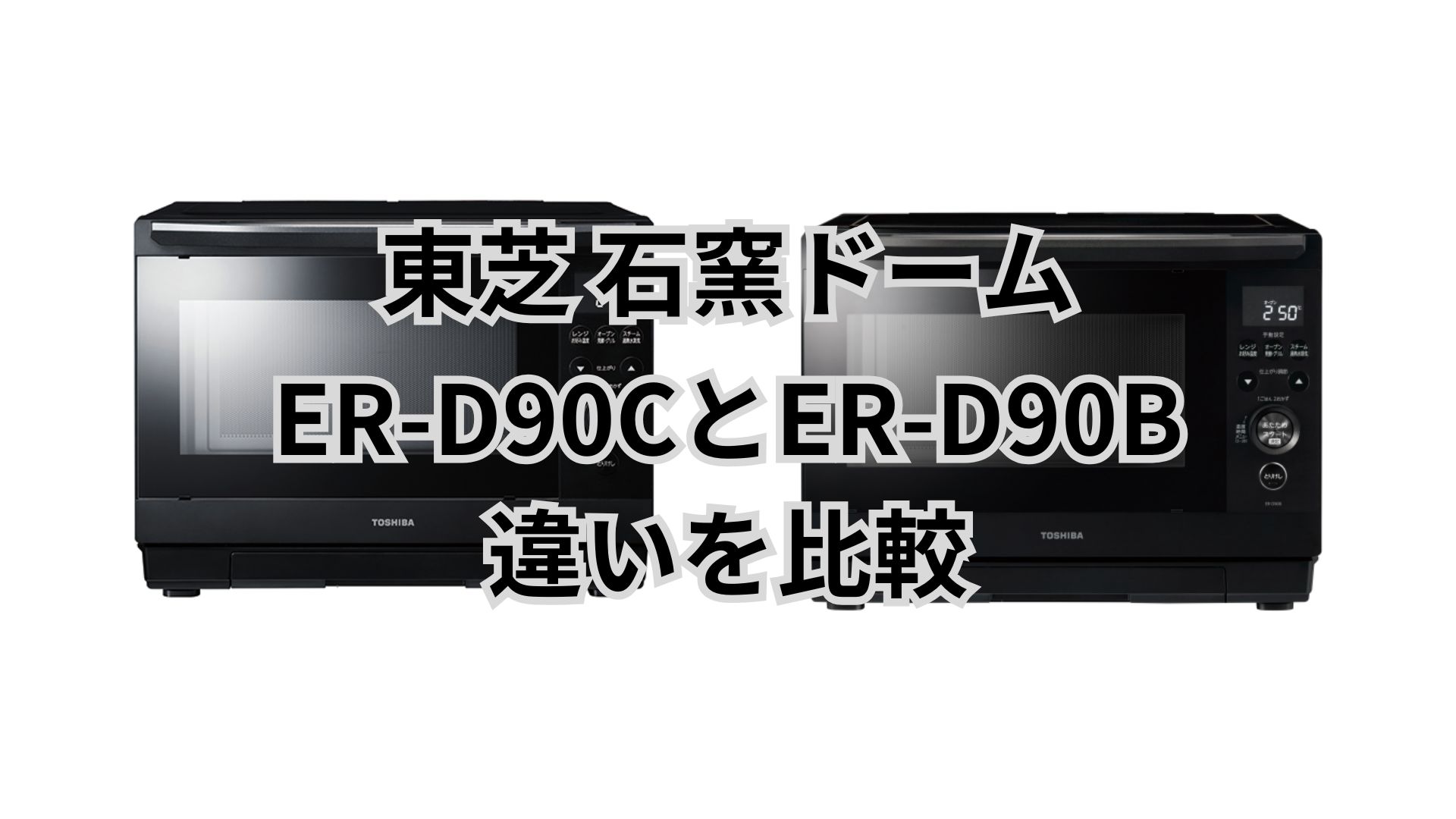 ER-D90Cと型落ちER-D90Bの違い5つは重要？東芝石窯ドーム